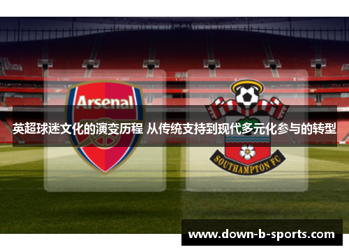 英超球迷文化的演变历程 从传统支持到现代多元化参与的转型
