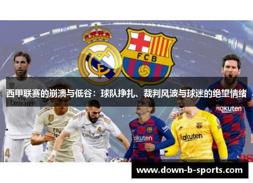 西甲联赛的崩溃与低谷：球队挣扎、裁判风波与球迷的绝望情绪