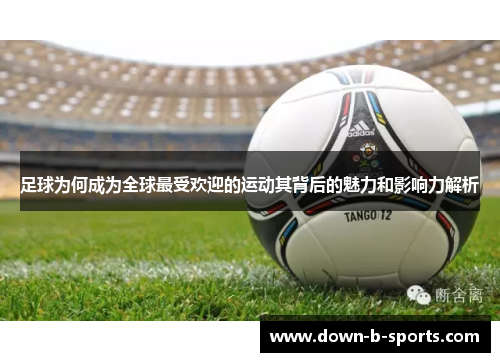 足球为何成为全球最受欢迎的运动其背后的魅力和影响力解析 足球为何成为全球最受欢迎的运动其背后的魅力和影响力解析