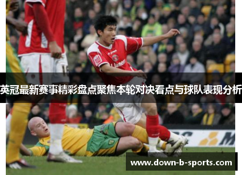 英冠最新赛事精彩盘点聚焦本轮对决看点与球队表现分析 英冠最新赛事精彩盘点聚焦本轮对决看点与球队表现分析
