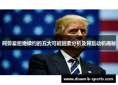 阿劳霍拒绝续约的五大可能因素分析及背后动机揭秘