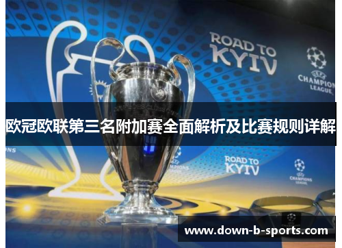 欧冠欧联第三名附加赛全面解析及比赛规则详解 欧冠欧联第三名附加赛全面解析及比赛规则详解