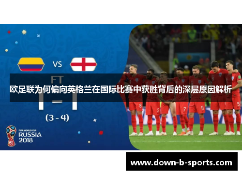 欧足联为何偏向英格兰在国际比赛中获胜背后的深层原因解析 欧足联为何偏向英格兰在国际比赛中获胜背后的深层原因解析