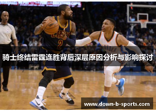 骑士终结雷霆连胜背后深层原因分析与影响探讨 骑士终结雷霆连胜背后深层原因分析与影响探讨