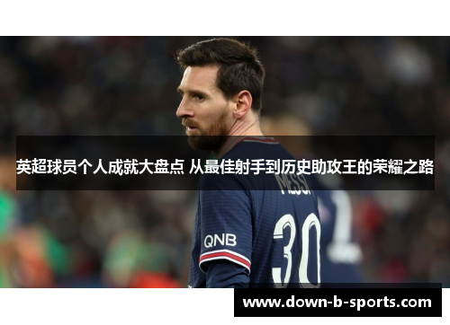 英超球员个人成就大盘点 从最佳射手到历史助攻王的荣耀之路