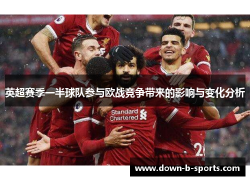 英超赛季一半球队参与欧战竞争带来的影响与变化分析 英超赛季一半球队参与欧战竞争带来的影响与变化分析