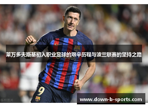 莱万多夫斯基初入职业足球的艰辛历程与波兰联赛的坚持之路