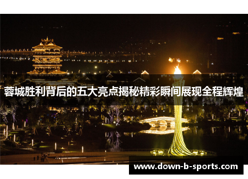 蓉城胜利背后的五大亮点揭秘精彩瞬间展现全程辉煌 蓉城胜利背后的五大亮点揭秘精彩瞬间展现全程辉煌