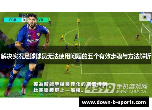 解决实况足球球员无法使用问题的五个有效步骤与方法解析