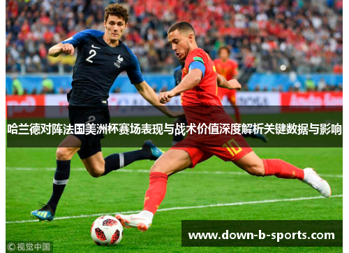 哈兰德对阵法国美洲杯赛场表现与战术价值深度解析关键数据与影响 哈兰德对阵法国美洲杯赛场表现与战术价值深度解析关键数据与影响