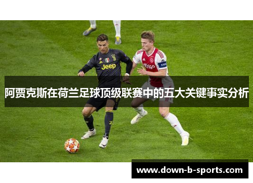 阿贾克斯在荷兰足球顶级联赛中的五大关键事实分析