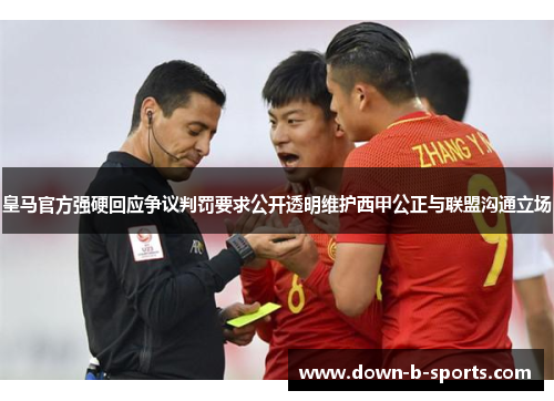 皇马官方强硬回应争议判罚要求公开透明维护西甲公正与联盟沟通立场 皇马官方强硬回应争议判罚要求公开透明维护西甲公正与联盟沟通立场