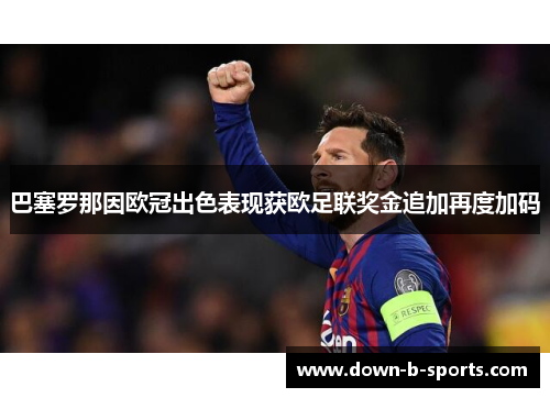 巴塞罗那因欧冠出色表现获欧足联奖金追加再度加码 巴塞罗那因欧冠出色表现获欧足联奖金追加再度加码